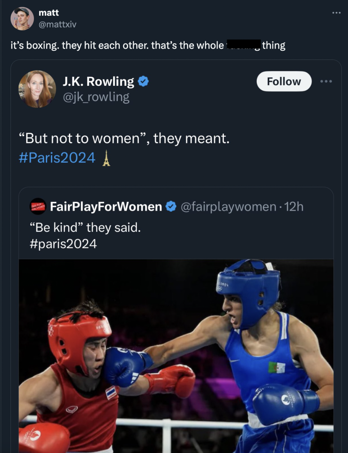 Imane Khelif - matt it's boxing, they hit each other. that's the whole J.K. Rowling ._rowling "But not to women", they meant. A thing FairPlayForWomen 12h "Be kind" they said.